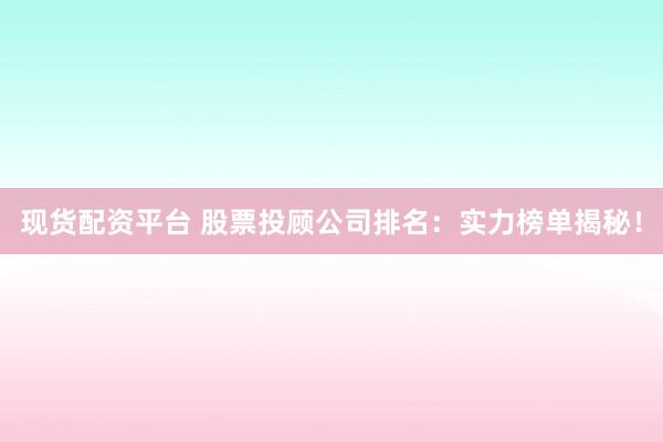 现货配资平台 股票投顾公司排名：实力榜单揭秘！