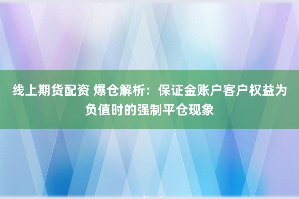 线上期货配资 爆仓解析：保证金账户客户权益为负值时的强制平仓现象