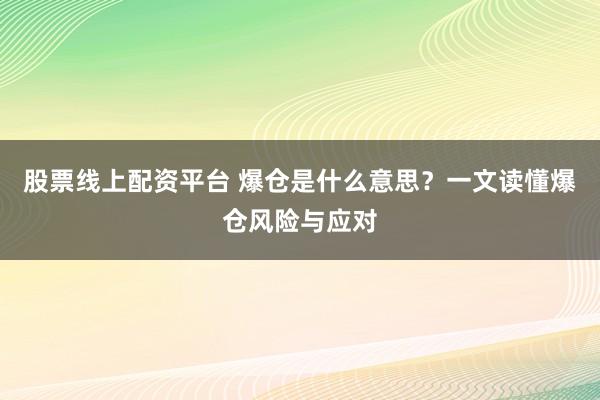 股票线上配资平台 爆仓是什么意思？一文读懂爆仓风险与应对