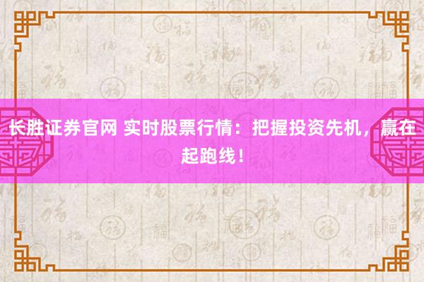 长胜证券官网 实时股票行情：把握投资先机，赢在起跑线！