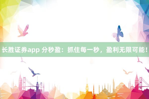 长胜证券app 分秒盈：抓住每一秒，盈利无限可能！