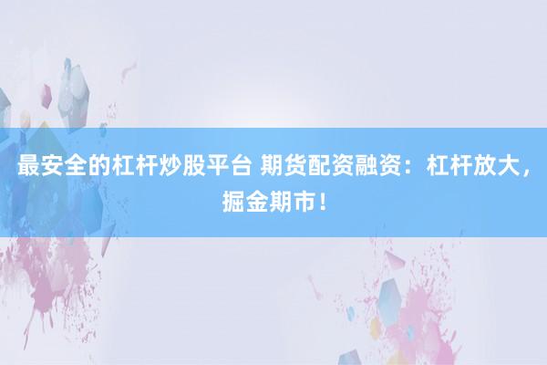 最安全的杠杆炒股平台 期货配资融资：杠杆放大，掘金期市！