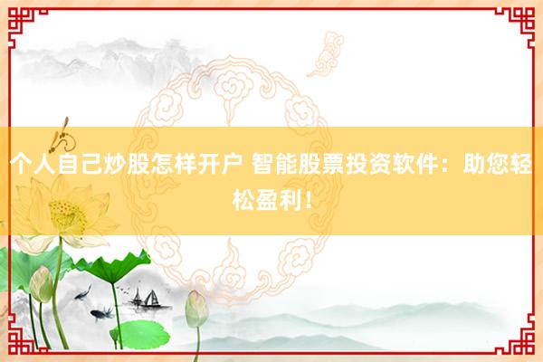 个人自己炒股怎样开户 智能股票投资软件：助您轻松盈利！