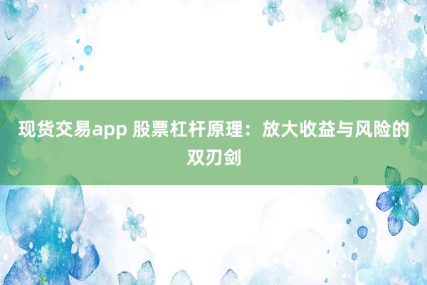 现货交易app 股票杠杆原理：放大收益与风险的双刃剑