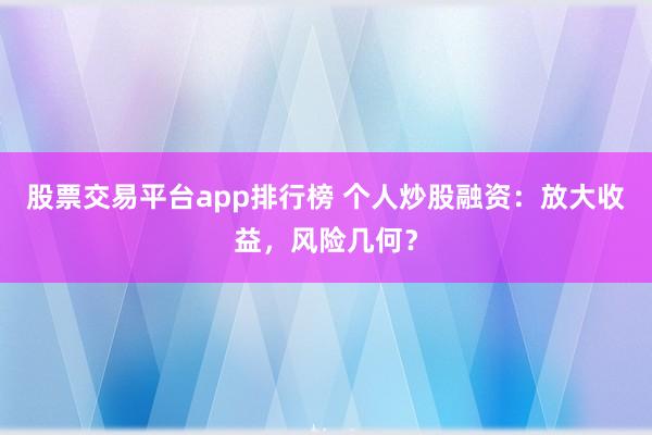 股票交易平台app排行榜 个人炒股融资：放大收益，风险几何？