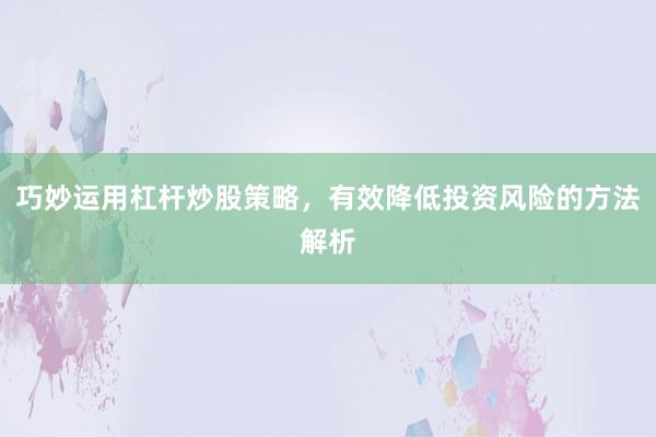 巧妙运用杠杆炒股策略，有效降低投资风险的方法解析