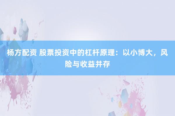 杨方配资 股票投资中的杠杆原理：以小博大，风险与收益并存