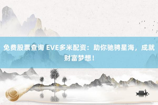 免费股票查询 EVE多米配资：助你驰骋星海，成就财富梦想！