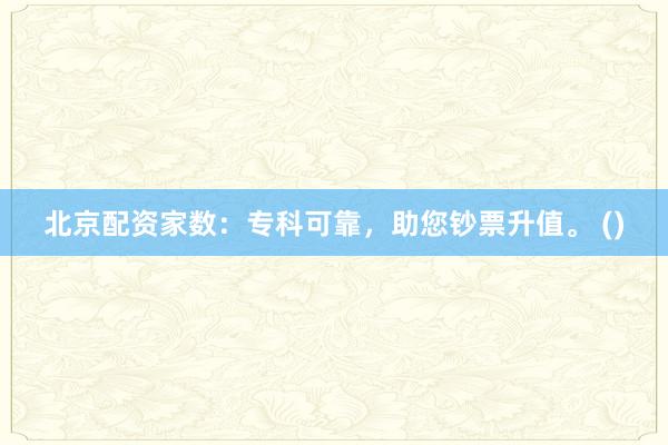 北京配资家数：专科可靠，助您钞票升值。 ()