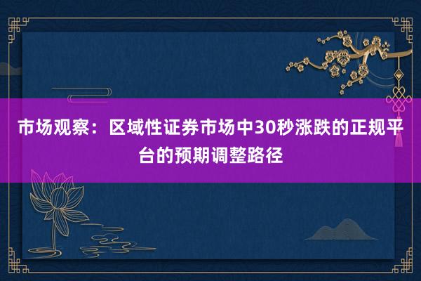 市场观察：区域性证券市场中30秒涨跌的正规平台的预期调整路径