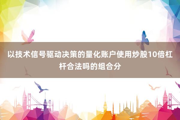 以技术信号驱动决策的量化账户使用炒股10倍杠杆合法吗的组合分