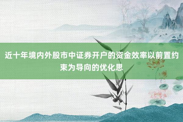 近十年境内外股市中证券开户的资金效率以前置约束为导向的优化思